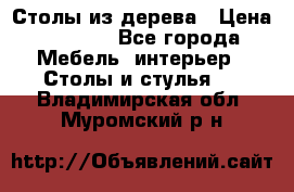 Столы из дерева › Цена ­ 9 500 - Все города Мебель, интерьер » Столы и стулья   . Владимирская обл.,Муромский р-н